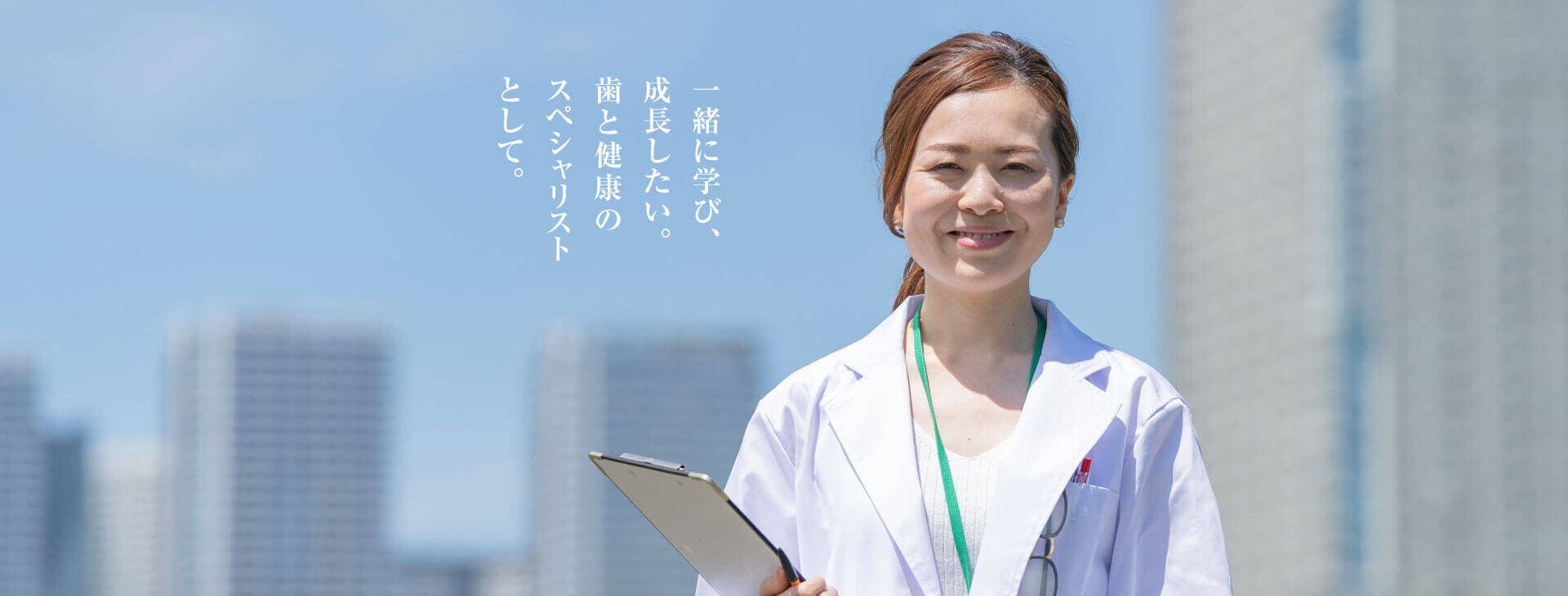 一緒に学び、成長したい。歯と健康のスペシャリストとして。